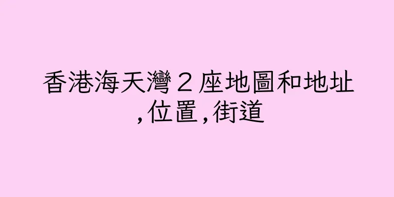 香港海天灣２座地圖和地址,位置,街道