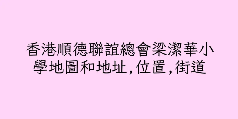 香港順德聯誼總會梁潔華小學地圖和地址,位置,街道