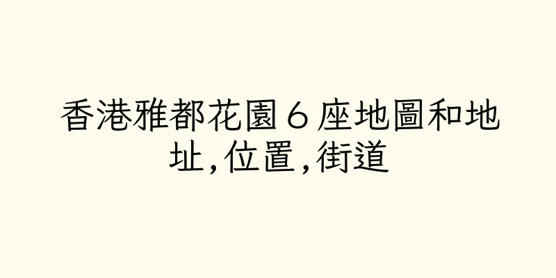 香港雅都花園６座地圖和地址,位置,街道