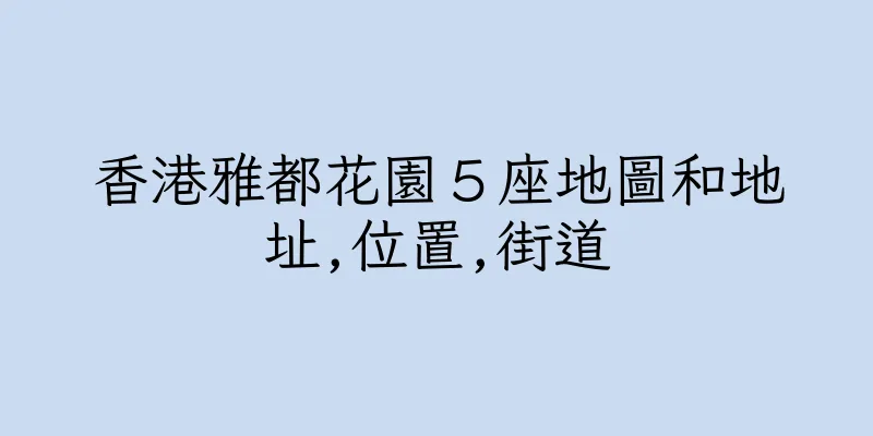 香港雅都花園５座地圖和地址,位置,街道