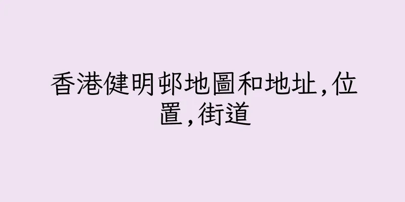 香港健明邨地圖和地址,位置,街道