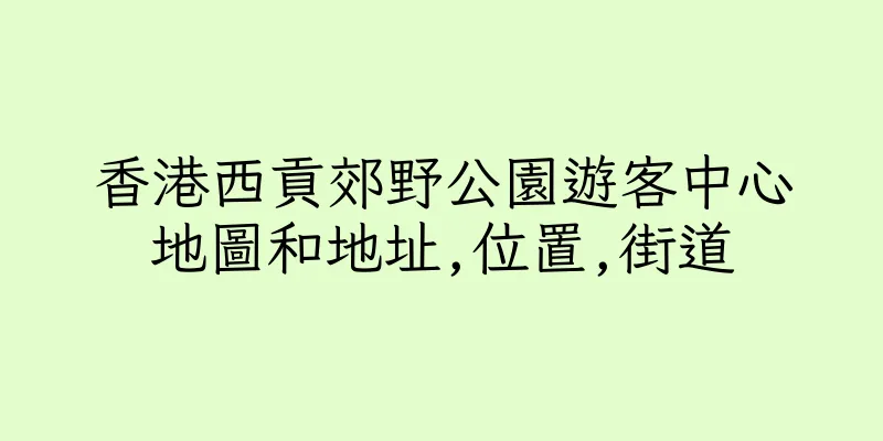 香港西貢郊野公園遊客中心地圖和地址,位置,街道