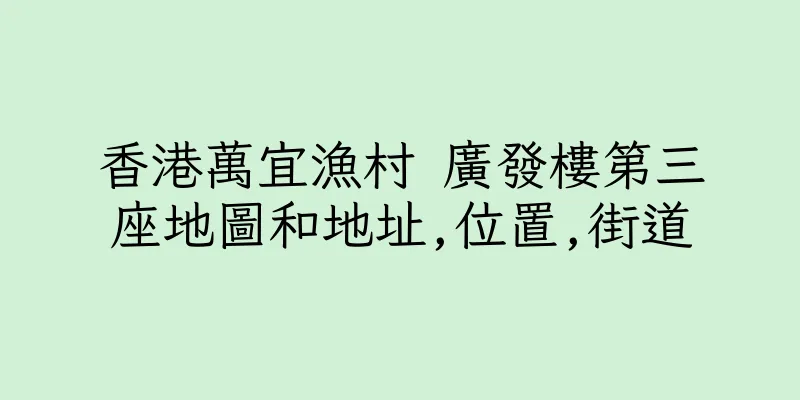 香港萬宜漁村 廣發樓第三座地圖和地址,位置,街道