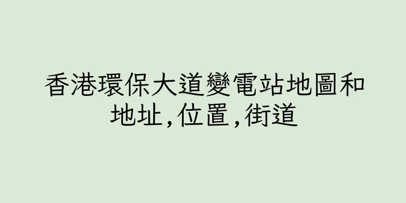 香港環保大道變電站地圖和地址,位置,街道