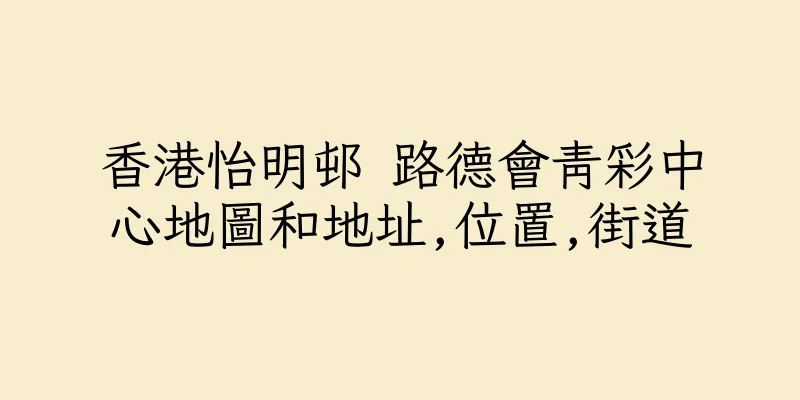 香港怡明邨 路德會青彩中心地圖和地址,位置,街道