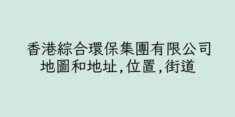 香港綜合環保集團有限公司地圖和地址,位置,街道