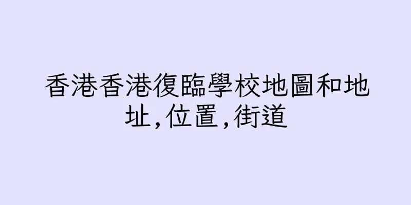 香港香港復臨學校地圖和地址,位置,街道