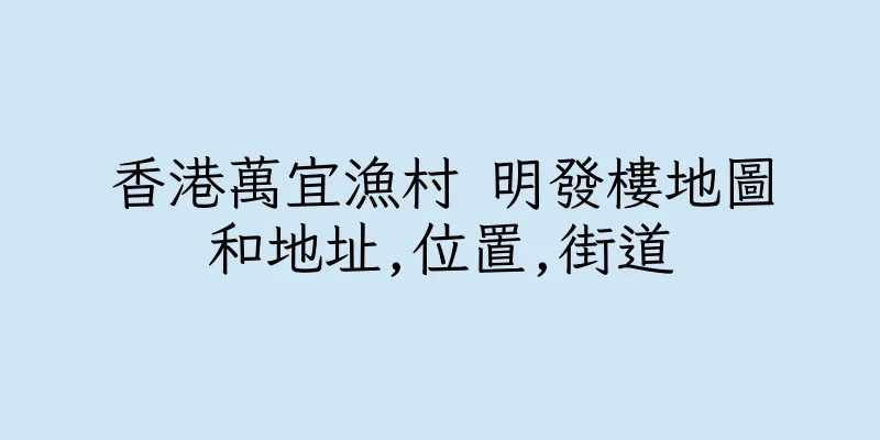 香港萬宜漁村 明發樓地圖和地址,位置,街道