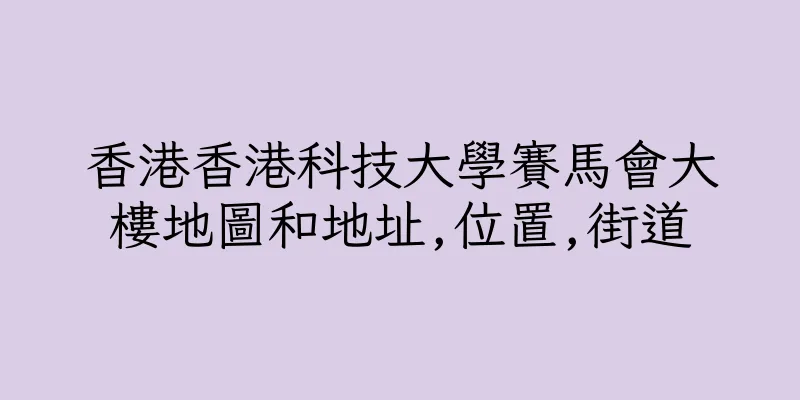 香港香港科技大學賽馬會大樓地圖和地址,位置,街道