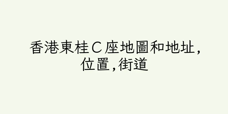 香港東桂Ｃ座地圖和地址,位置,街道