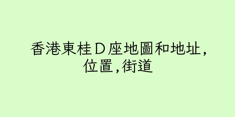 香港東桂Ｄ座地圖和地址,位置,街道