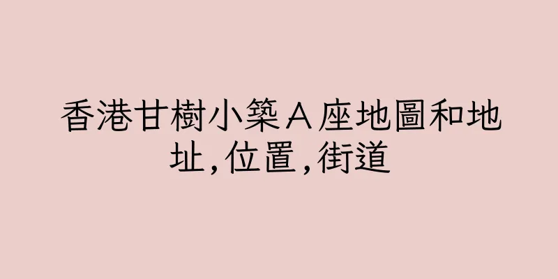 香港甘樹小築Ａ座地圖和地址,位置,街道
