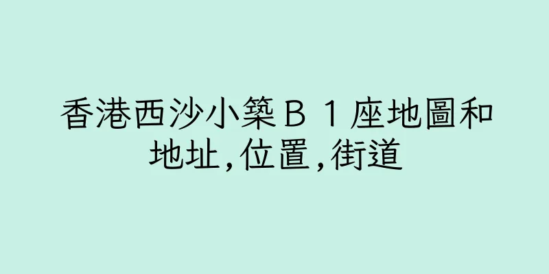 香港西沙小築Ｂ１座地圖和地址,位置,街道