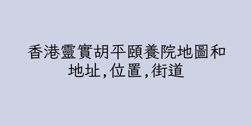 香港靈實胡平頤養院地圖和地址,位置,街道