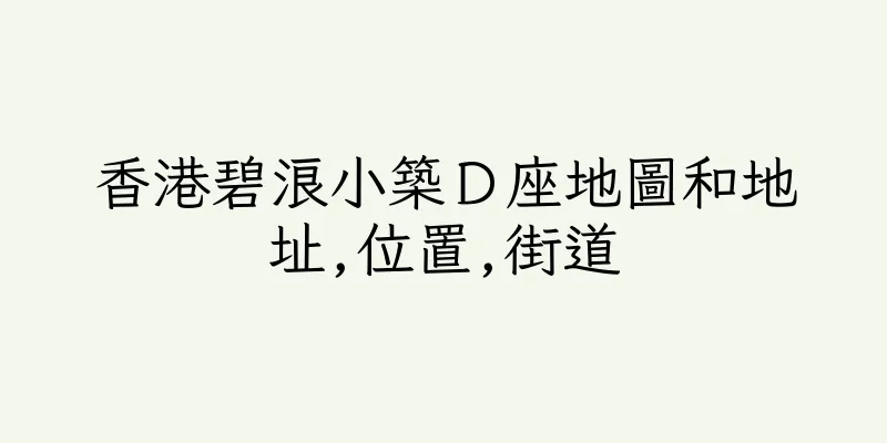 香港碧浪小築Ｄ座地圖和地址,位置,街道