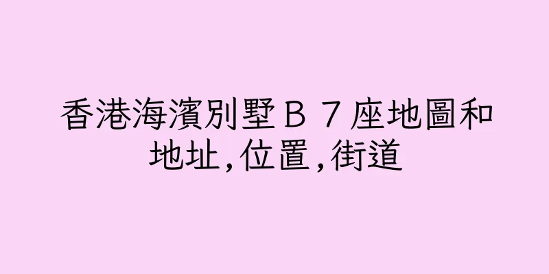 香港海濱別墅Ｂ７座地圖和地址,位置,街道