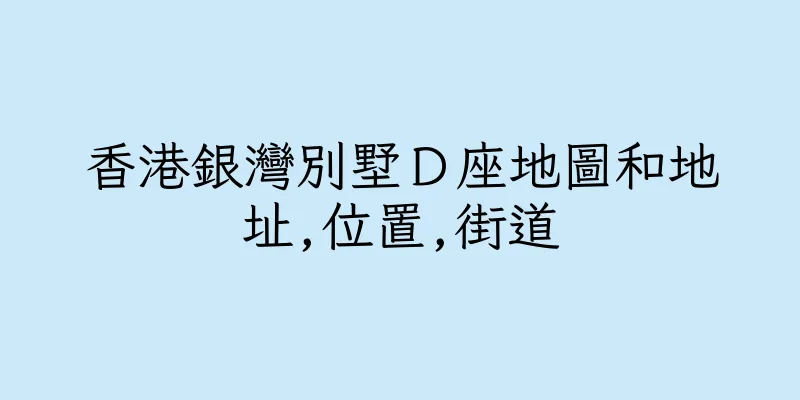 香港銀灣別墅Ｄ座地圖和地址,位置,街道
