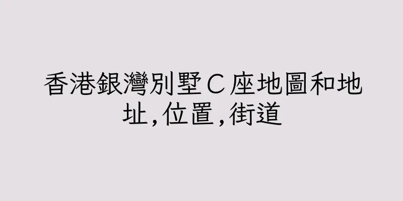 香港銀灣別墅Ｃ座地圖和地址,位置,街道