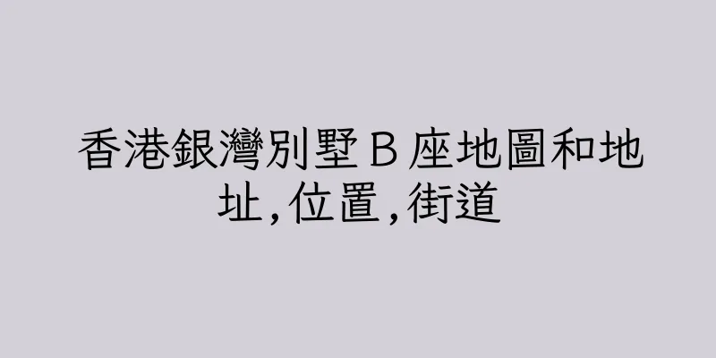 香港銀灣別墅Ｂ座地圖和地址,位置,街道
