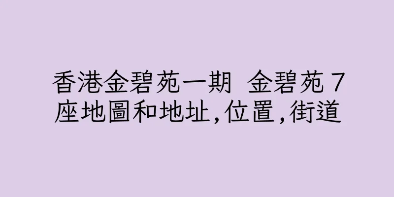 香港金碧苑一期 金碧苑７座地圖和地址,位置,街道