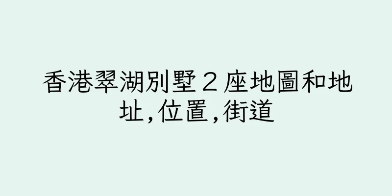 香港翠湖別墅２座地圖和地址,位置,街道