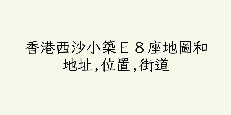 香港西沙小築Ｅ８座地圖和地址,位置,街道