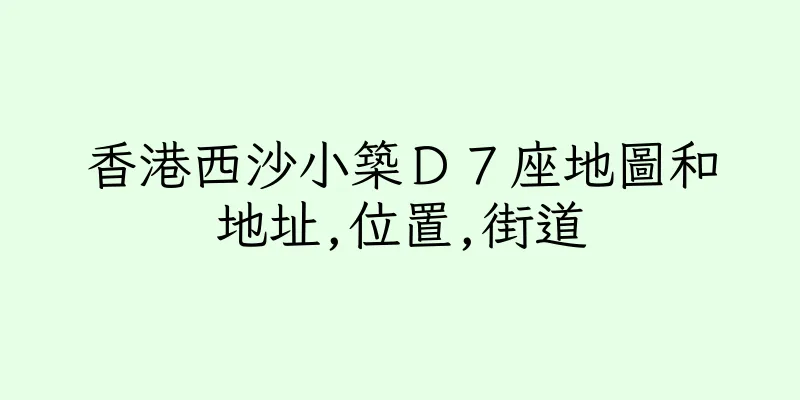 香港西沙小築Ｄ７座地圖和地址,位置,街道