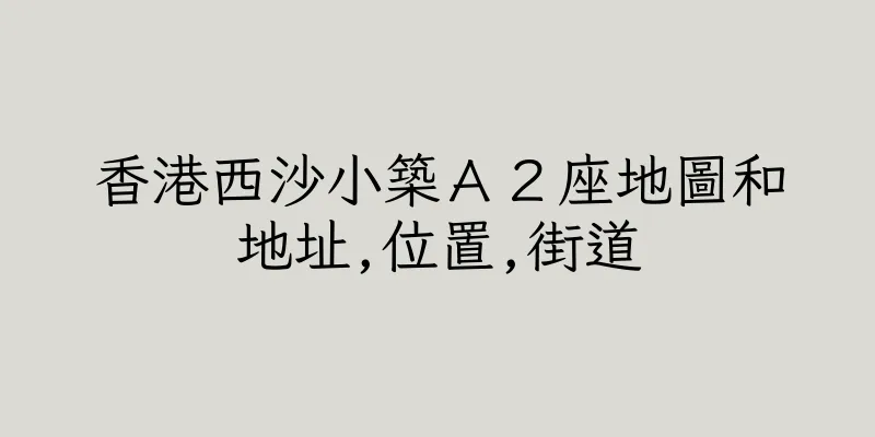 香港西沙小築Ａ２座地圖和地址,位置,街道