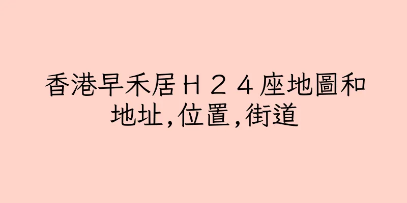 香港早禾居Ｈ２４座地圖和地址,位置,街道