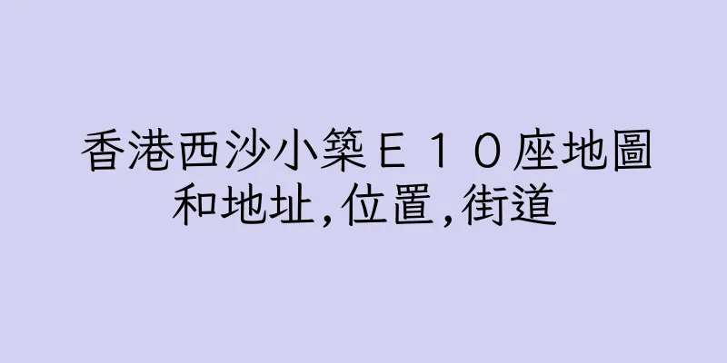 香港西沙小築Ｅ１０座地圖和地址,位置,街道