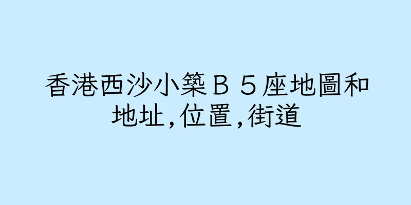 香港西沙小築Ｂ５座地圖和地址,位置,街道
