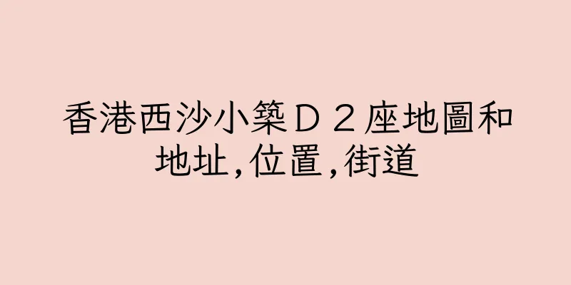 香港西沙小築Ｄ２座地圖和地址,位置,街道
