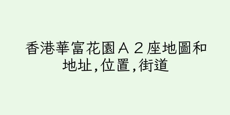香港華富花園Ａ２座地圖和地址,位置,街道