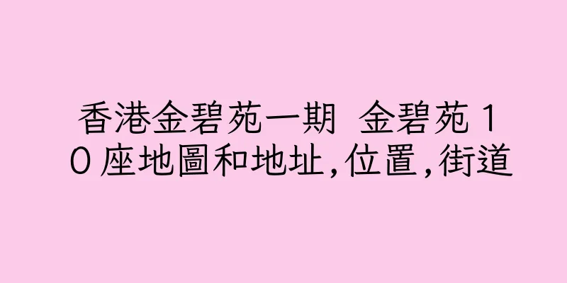 香港金碧苑一期 金碧苑１０座地圖和地址,位置,街道