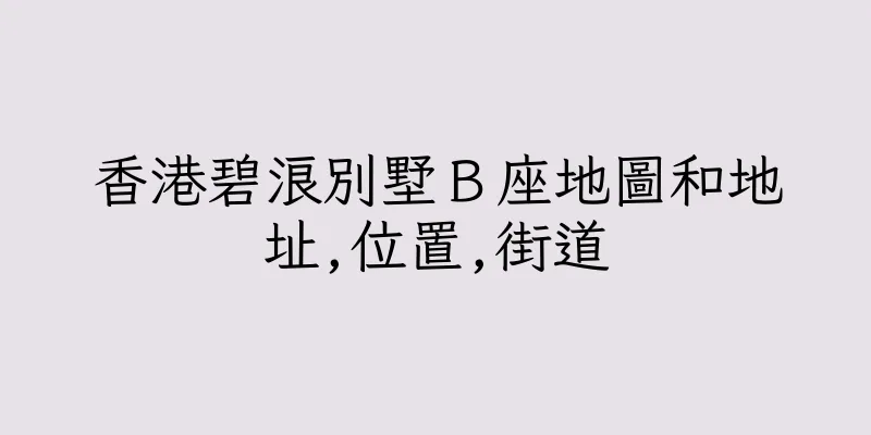 香港碧浪別墅Ｂ座地圖和地址,位置,街道