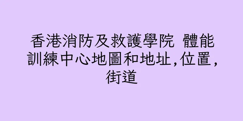 香港消防及救護學院 體能訓練中心地圖和地址,位置,街道
