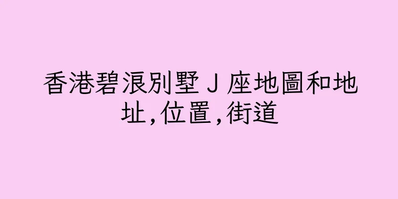 香港碧浪別墅Ｊ座地圖和地址,位置,街道