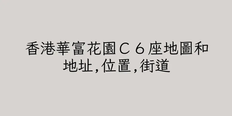 香港華富花園Ｃ６座地圖和地址,位置,街道