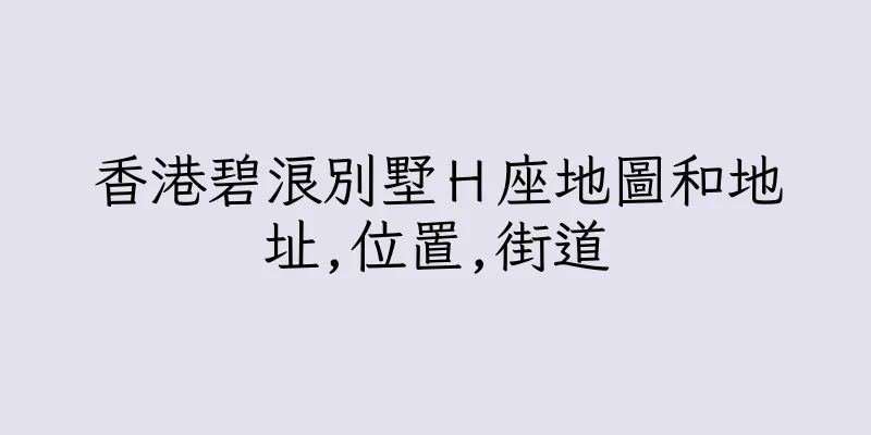 香港碧浪別墅Ｈ座地圖和地址,位置,街道