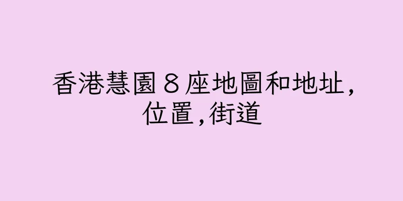 香港慧園８座地圖和地址,位置,街道
