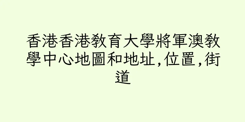 香港香港教育大學將軍澳教學中心地圖和地址,位置,街道