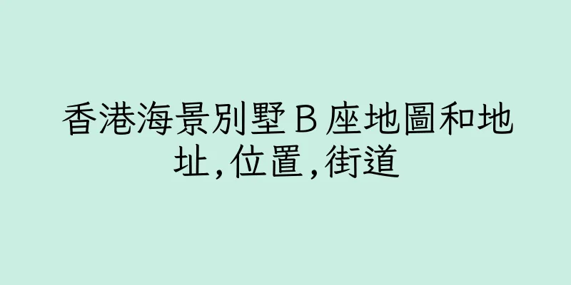 香港海景別墅Ｂ座地圖和地址,位置,街道