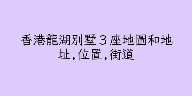 香港龍湖別墅３座地圖和地址,位置,街道
