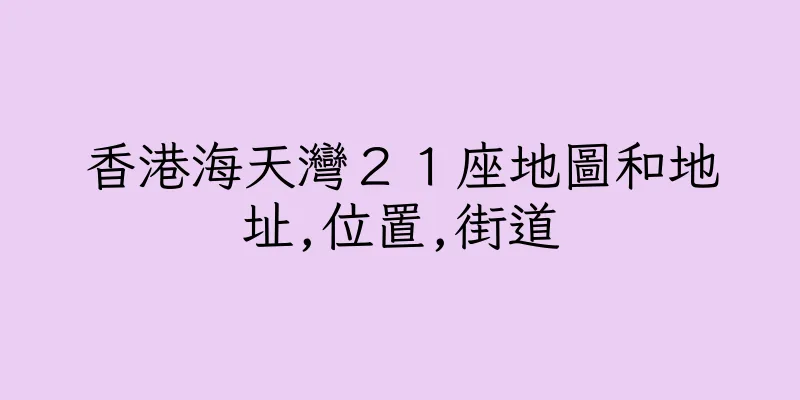 香港海天灣２１座地圖和地址,位置,街道