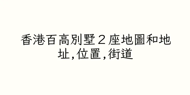 香港百高別墅２座地圖和地址,位置,街道