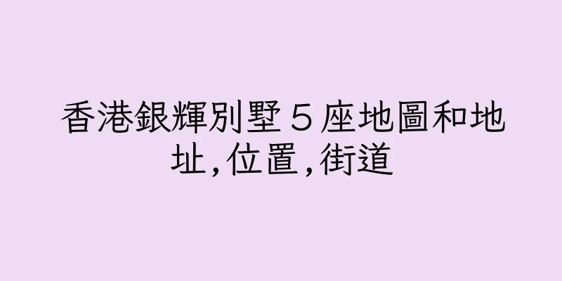 香港銀輝別墅５座地圖和地址,位置,街道