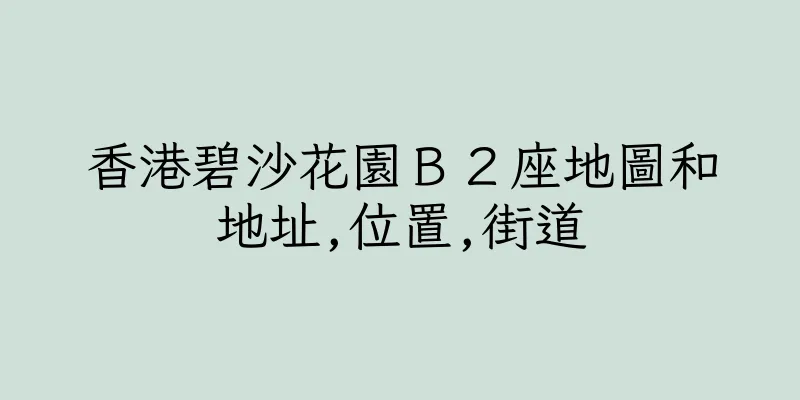 香港碧沙花園Ｂ２座地圖和地址,位置,街道