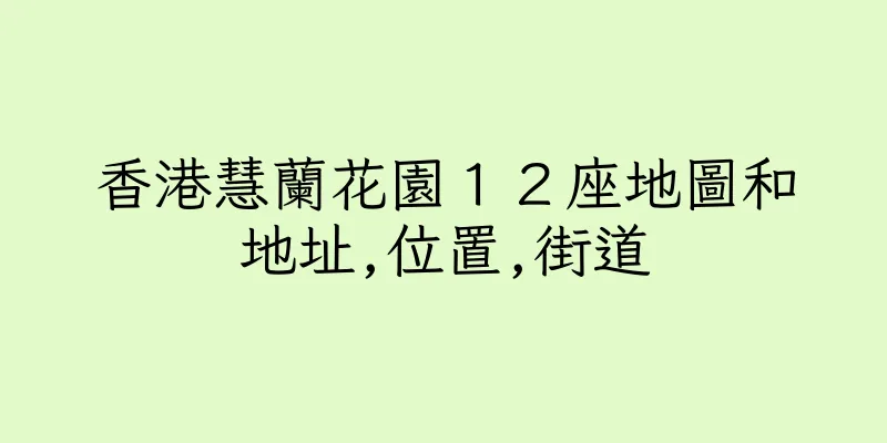 香港慧蘭花園１２座地圖和地址,位置,街道