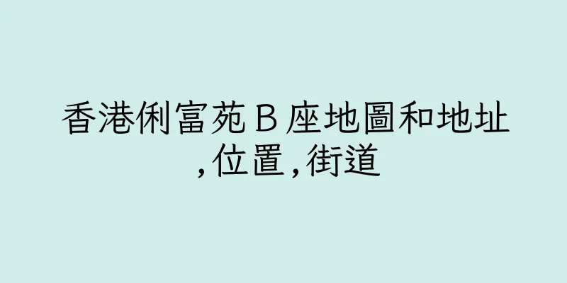 香港俐富苑Ｂ座地圖和地址,位置,街道