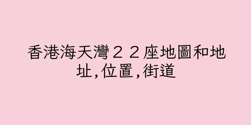 香港海天灣２２座地圖和地址,位置,街道